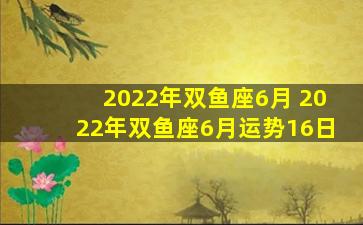 2022年双鱼座6月 2022年双鱼座6月运势16日